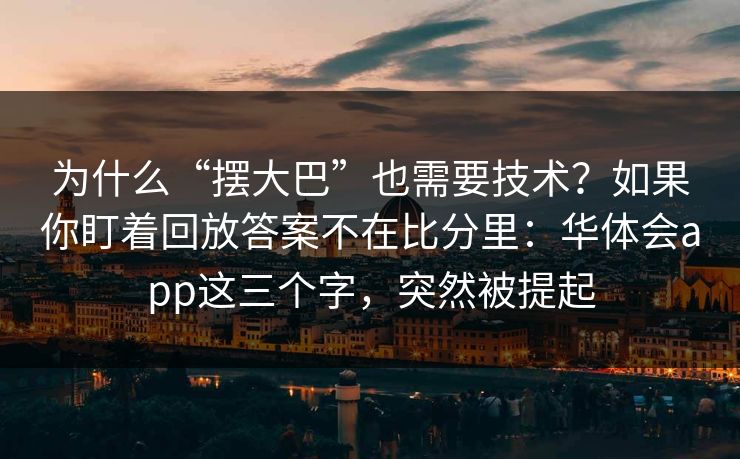 为什么“摆大巴”也需要技术？如果你盯着回放答案不在比分里：华体会app这三个字，突然被提起